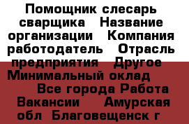 Помощник слесарь-сварщика › Название организации ­ Компания-работодатель › Отрасль предприятия ­ Другое › Минимальный оклад ­ 25 000 - Все города Работа » Вакансии   . Амурская обл.,Благовещенск г.